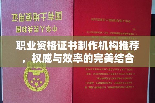 方山职业资格证书制作机构推荐，权威与效率的完美结合