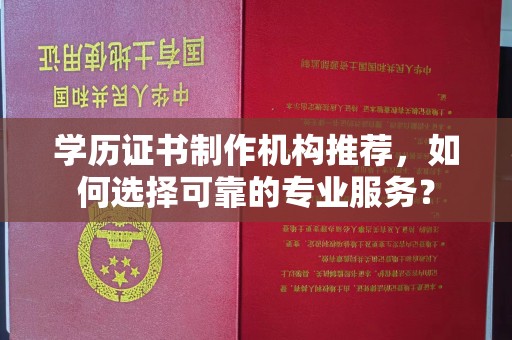 方山学历证书制作机构推荐，如何选择可靠的专业服务？