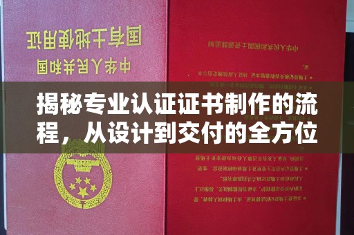 方山揭秘专业认证证书制作的流程，从设计到交付的全方位指南