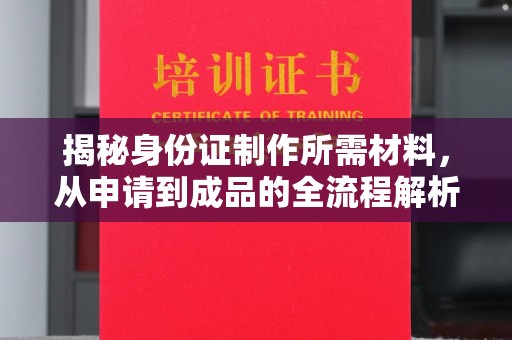 方山揭秘身份证制作所需材料，从申请到成品的全流程解析