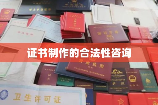 方山证书制作的合法性咨询