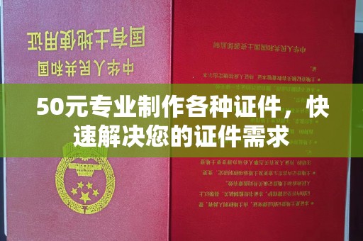 方山50元专业制作各种证件，快速解决您的证件需求