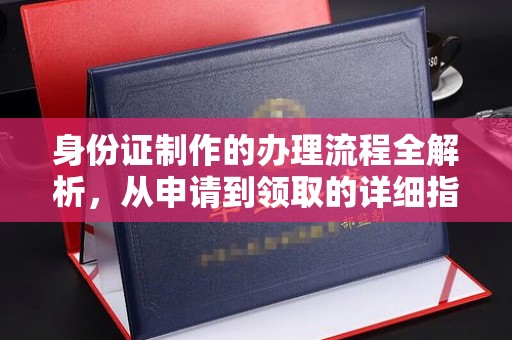 方山身份证制作的办理流程全解析，从申请到领取的详细指南