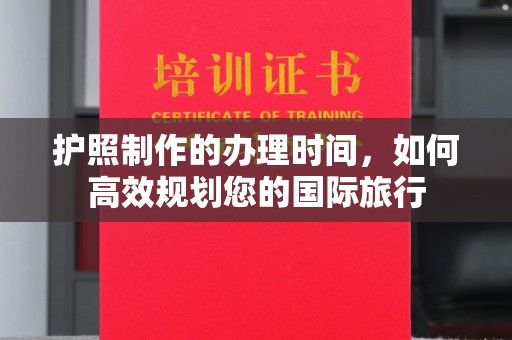 方山护照制作的办理时间，如何高效规划您的国际旅行