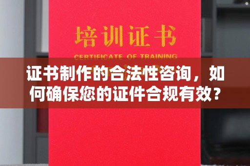 方山证书制作的合法性咨询，如何确保您的证件合规有效？