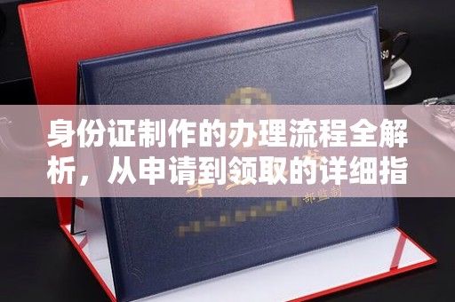 方山身份证制作的办理流程全解析，从申请到领取的详细指南