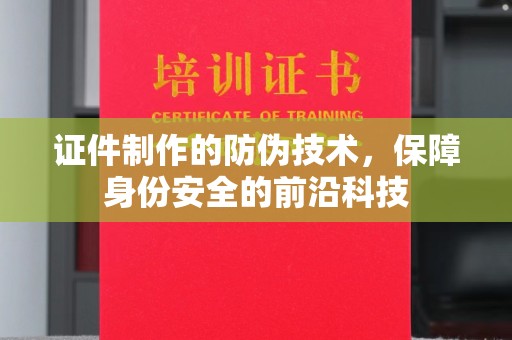 方山证件制作的防伪技术，保障身份安全的前沿科技