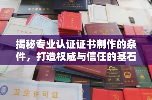 方山揭秘专业认证证书制作的条件，打造权威与信任的基石
