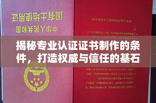 方山揭秘专业认证证书制作的条件，打造权威与信任的基石