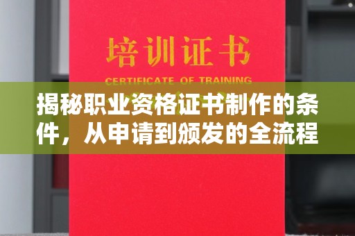 方山揭秘职业资格证书制作的条件，从申请到颁发的全流程解析