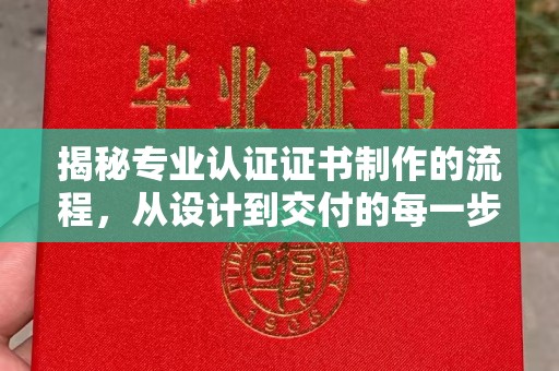 方山揭秘专业认证证书制作的流程，从设计到交付的每一步