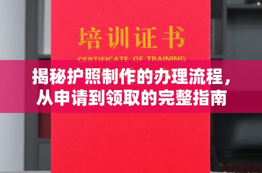 方山揭秘护照制作的办理流程，从申请到领取的完整指南