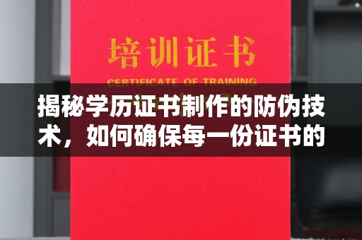方山揭秘学历证书制作的防伪技术，如何确保每一份证书的真实性