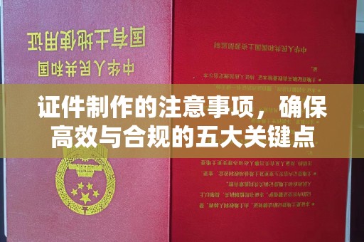 方山证件制作的注意事项，确保高效与合规的五大关键点