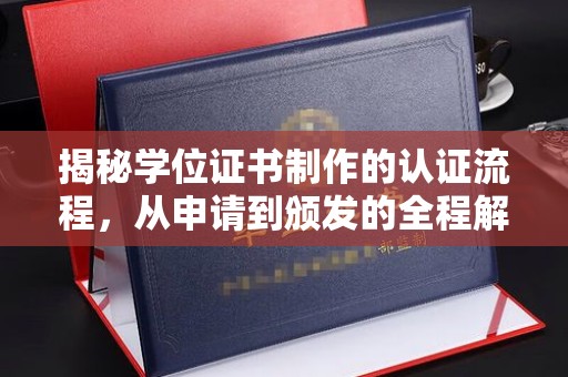 方山揭秘学位证书制作的认证流程，从申请到颁发的全程解析