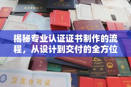 方山揭秘专业认证证书制作的流程，从设计到交付的全方位指南