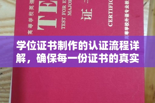 方山学位证书制作的认证流程详解，确保每一份证书的真实性与权威性