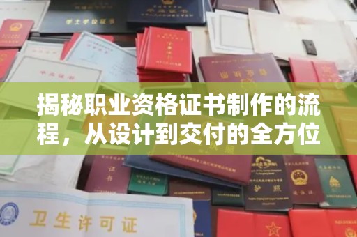 方山揭秘职业资格证书制作的流程，从设计到交付的全方位解析