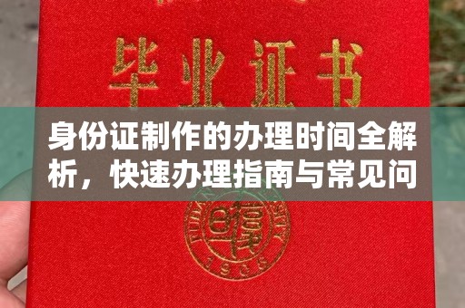 方山身份证制作的办理时间全解析，快速办理指南与常见问题解答