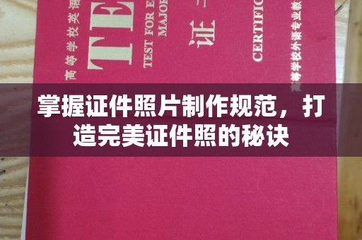 方山掌握证件照片制作规范，打造完美证件照的秘诀