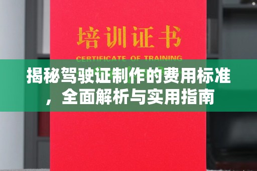 方山揭秘驾驶证制作的费用标准，全面解析与实用指南