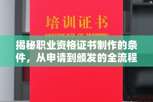 方山揭秘职业资格证书制作的条件，从申请到颁发的全流程解析