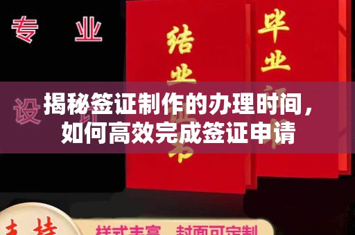 方山揭秘签证制作的办理时间，如何高效完成签证申请