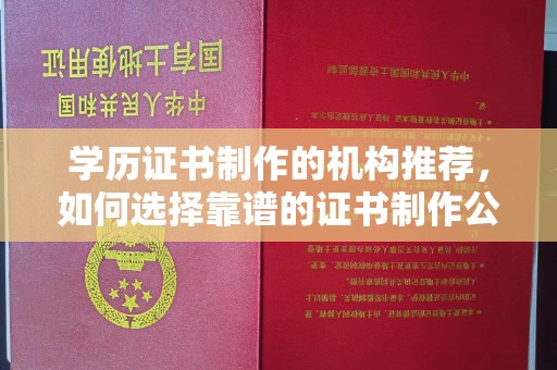 方山学历证书制作的机构推荐，如何选择靠谱的证书制作公司？