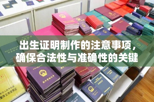 方山出生证明制作的注意事项，确保合法性与准确性的关键步骤