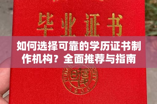 方山如何选择可靠的学历证书制作机构？全面推荐与指南