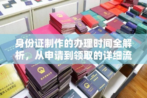 方山身份证制作的办理时间全解析，从申请到领取的详细流程