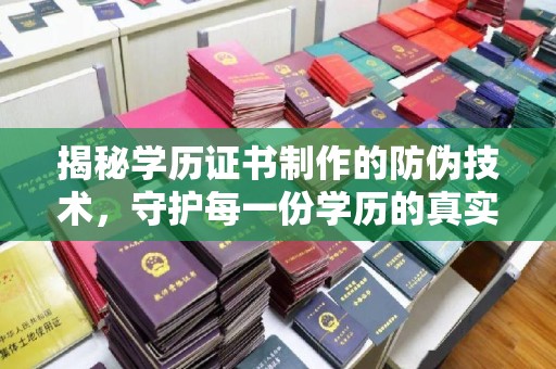 方山揭秘学历证书制作的防伪技术，守护每一份学历的真实性