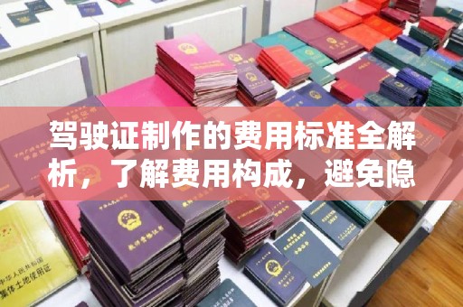 方山驾驶证制作的费用标准全解析，了解费用构成，避免隐形消费