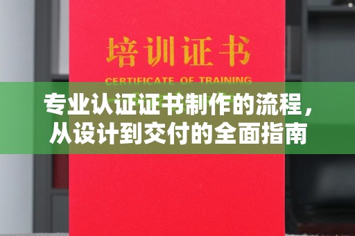 方山专业认证证书制作的流程，从设计到交付的全面指南