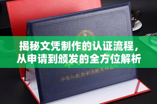 方山揭秘文凭制作的认证流程，从申请到颁发的全方位解析
