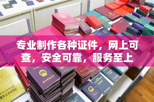 方山专业制作各种证件，网上可查，安全可靠，服务至上